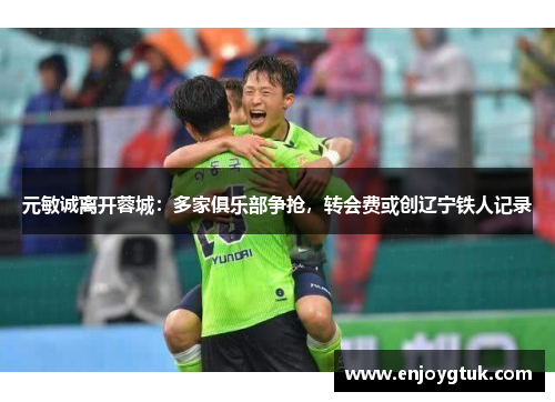 元敏诚离开蓉城：多家俱乐部争抢，转会费或创辽宁铁人记录