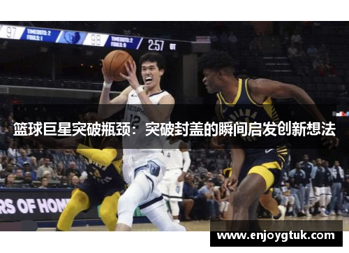 篮球巨星突破瓶颈：突破封盖的瞬间启发创新想法